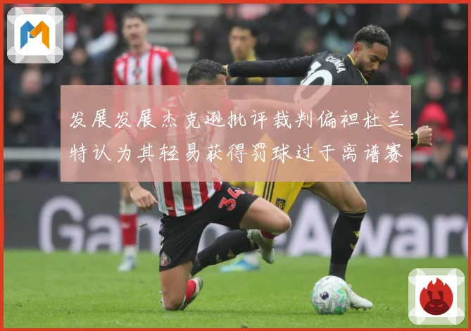 发展发展杰克逊批评裁判偏袒杜兰特认为其轻易获得罚球过于离谱赛场复盘-深度解析
