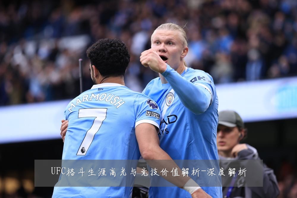 UFC格斗生涯高光与竞技价值解析-深度解析